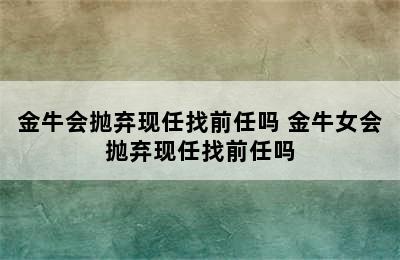 金牛会抛弃现任找前任吗 金牛女会抛弃现任找前任吗